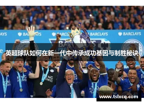 英超球队如何在新一代中传承成功基因与制胜秘诀