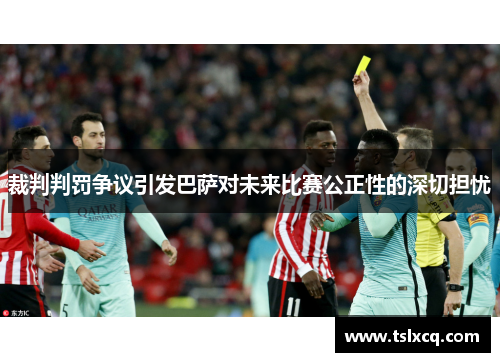裁判判罚争议引发巴萨对未来比赛公正性的深切担忧