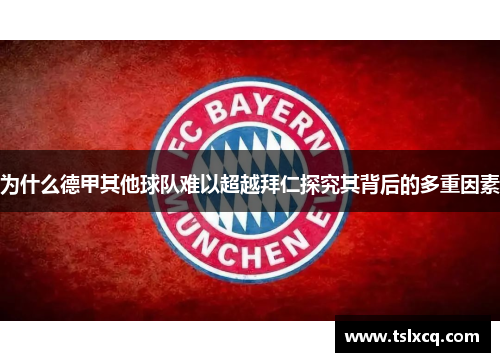 为什么德甲其他球队难以超越拜仁探究其背后的多重因素 为什么德甲其他球队难以超越拜仁探究其背后的多重因素