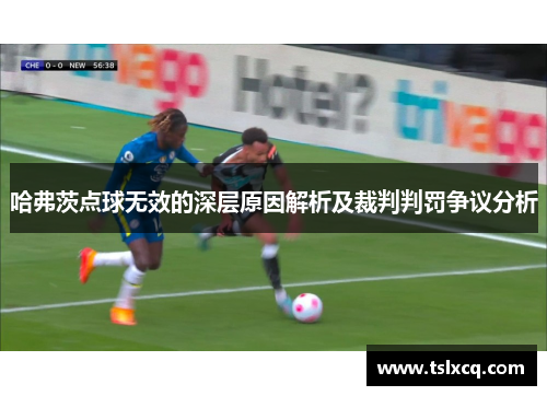 哈弗茨点球无效的深层原因解析及裁判判罚争议分析