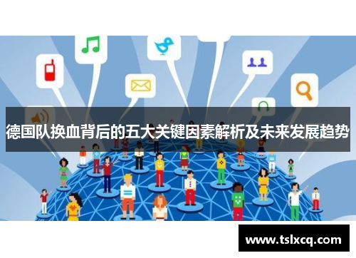 德国队换血背后的五大关键因素解析及未来发展趋势 德国队换血背后的五大关键因素解析及未来发展趋势