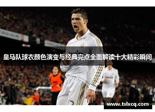 皇马队球衣颜色演变与经典亮点全面解读十大精彩瞬间