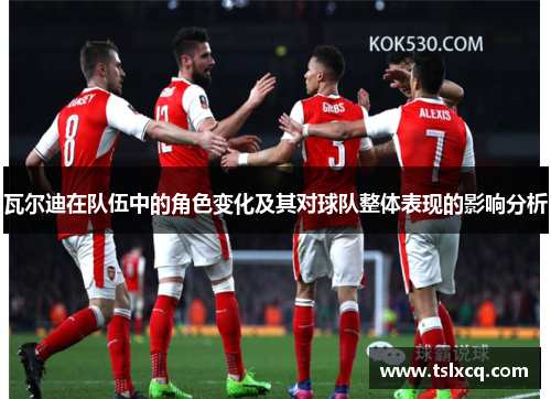 瓦尔迪在队伍中的角色变化及其对球队整体表现的影响分析