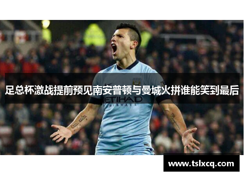 足总杯激战提前预见南安普顿与曼城火拼谁能笑到最后